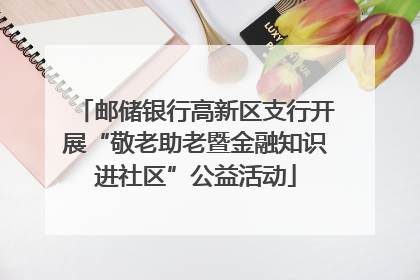邮储银行高新区支行开展“敬老助老暨金融知识进社区”公益活动